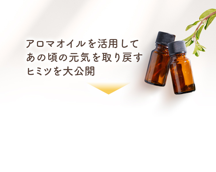 アロマオイルを活用してあの頃の元気を取り戻すヒミツを大公開